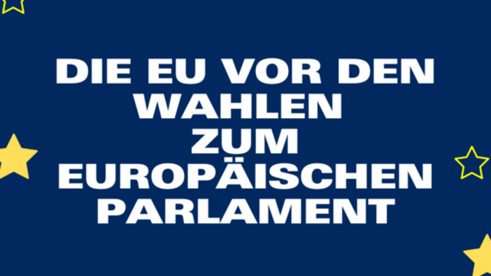 Die EU vor den Wahlen zum Europäischen Parlament